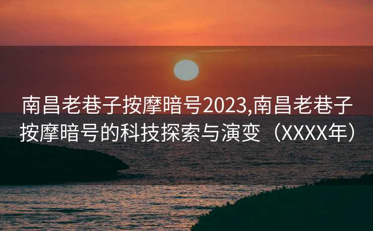 南昌老巷子按摩暗号2023,南昌老巷子按摩暗号的科技探索与演变（XXXX年）