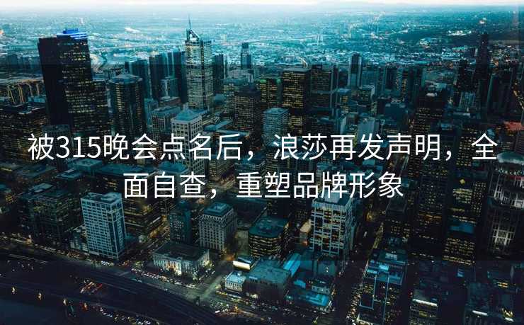 被315晚会点名后，浪莎再发声明，全面自查，重塑品牌形象