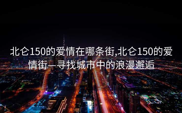 北仑150的爱情在哪条街,北仑150的爱情街—寻找城市中的浪漫邂逅