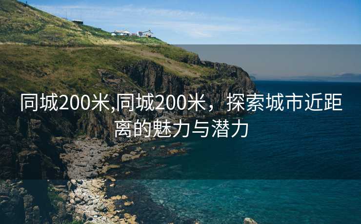 同城200米,同城200米，探索城市近距离的魅力与潜力