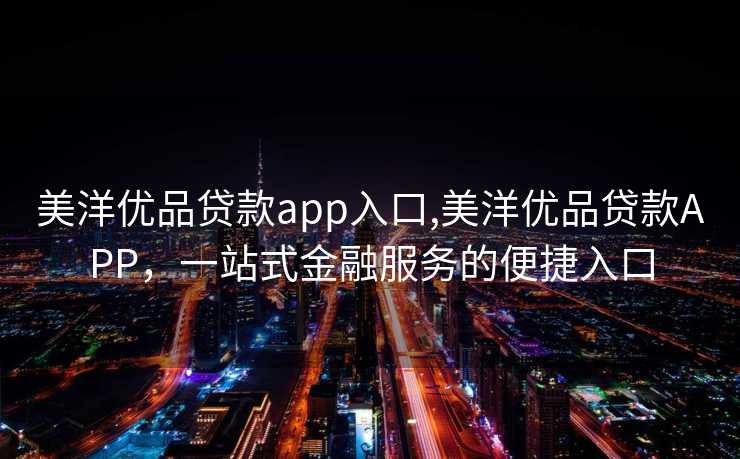 美洋优品贷款app入口,美洋优品贷款APP，一站式金融服务的便捷入口