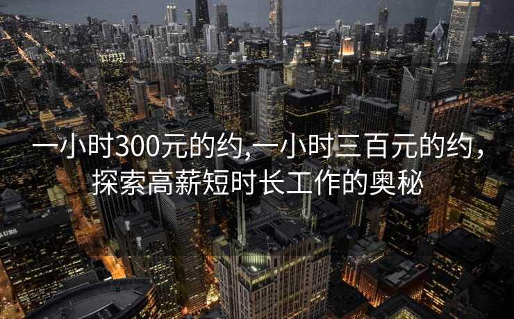 一小时300元的约,一小时三百元的约，探索高薪短时长工作的奥秘