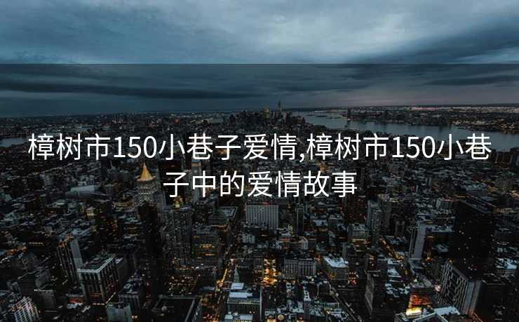 樟树市150小巷子爱情,樟树市150小巷子中的爱情故事