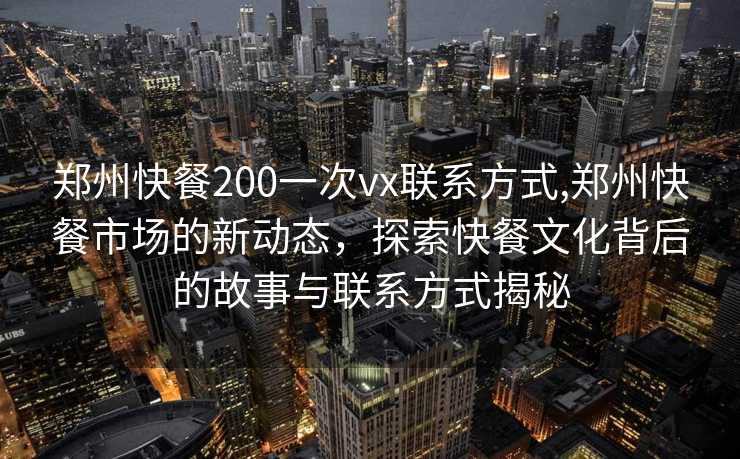 郑州快餐200一次vx联系方式,郑州快餐市场的新动态，探索快餐文化背后的故事与联系方式揭秘