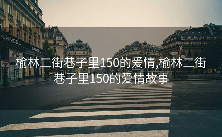 榆林二街巷子里150的爱情,榆林二街巷子里150的爱情故事