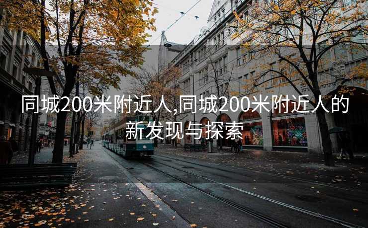 同城200米附近人,同城200米附近人的新发现与探索