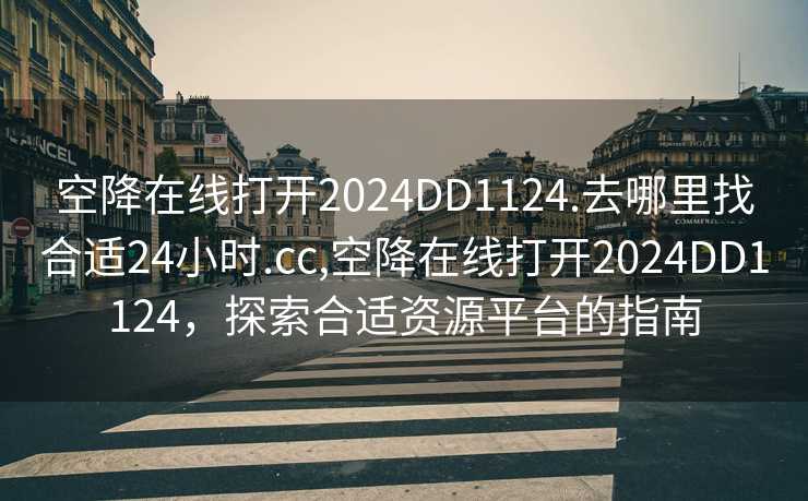 空降在线打开2024DD1124.去哪里找合适24小时.cc,空降在线打开2024DD1124，探索合适资源平台的指南