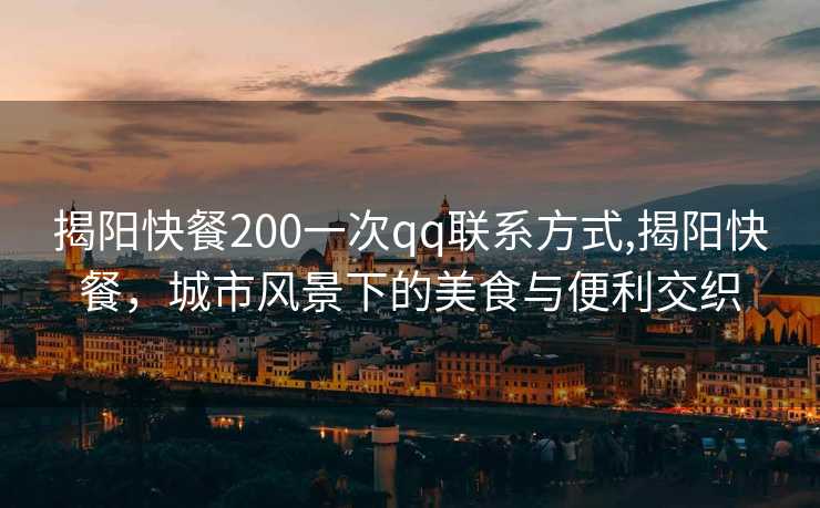 揭阳快餐200一次qq联系方式,揭阳快餐，城市风景下的美食与便利交织