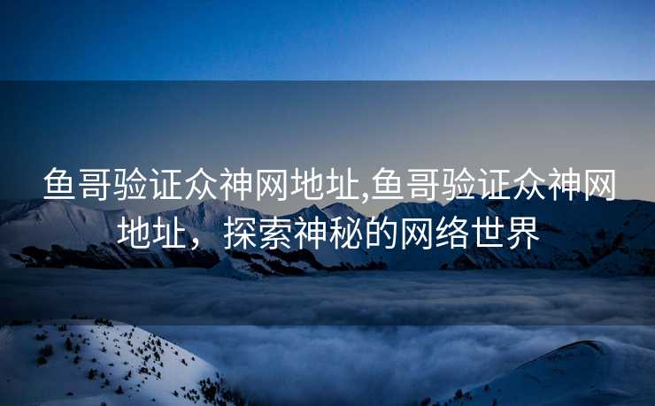 鱼哥验证众神网地址,鱼哥验证众神网地址，探索神秘的网络世界