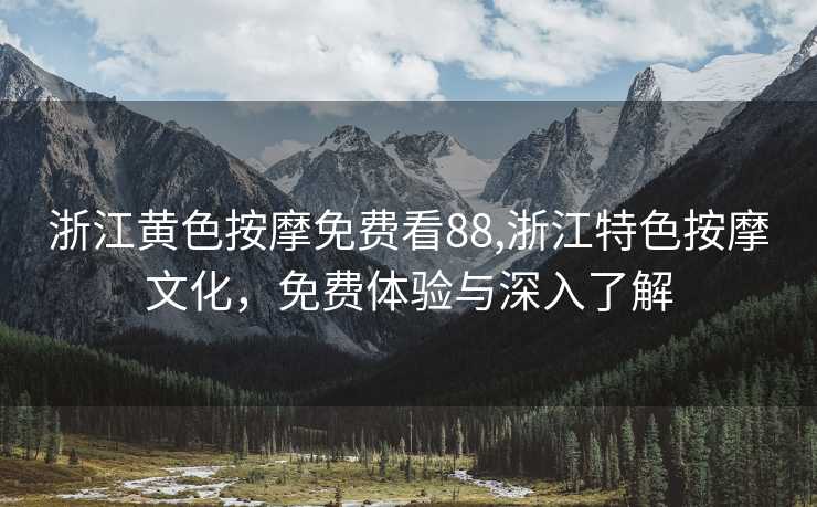 浙江黄色按摩免费看88,浙江特色按摩文化，免费体验与深入了解