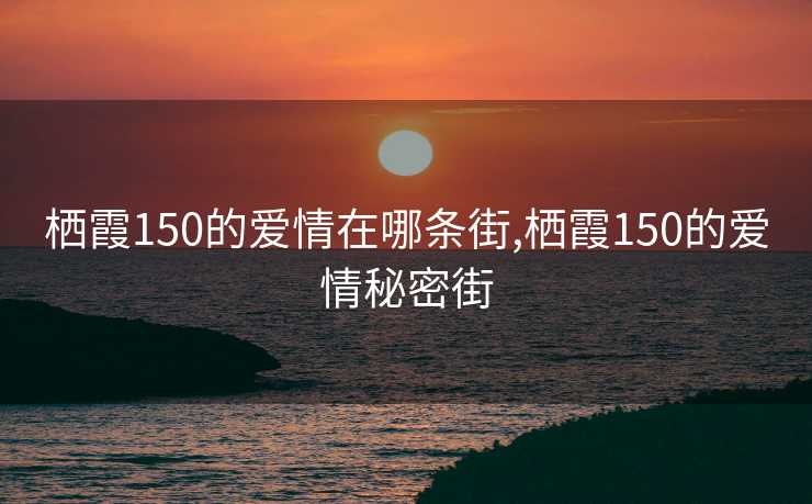 栖霞150的爱情在哪条街,栖霞150的爱情秘密街