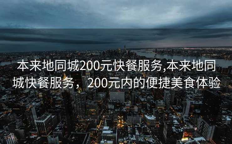 本来地同城200元快餐服务,本来地同城快餐服务，200元内的便捷美食体验