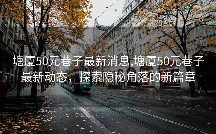 塘厦50元巷子最新消息,塘厦50元巷子最新动态，探索隐秘角落的新篇章