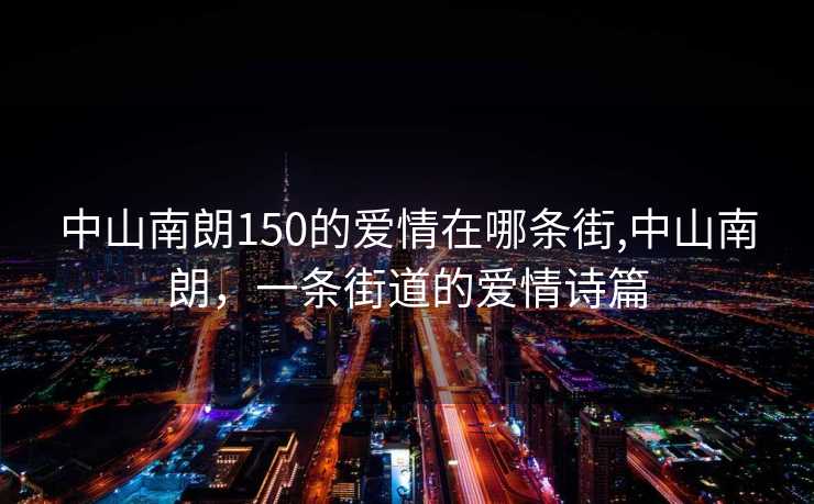 中山南朗150的爱情在哪条街,中山南朗，一条街道的爱情诗篇