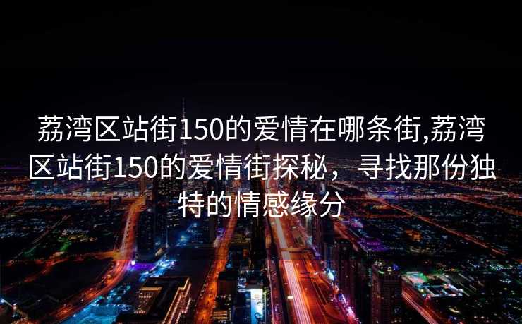 荔湾区站街150的爱情在哪条街,荔湾区站街150的爱情街探秘，寻找那份独特的情感缘分