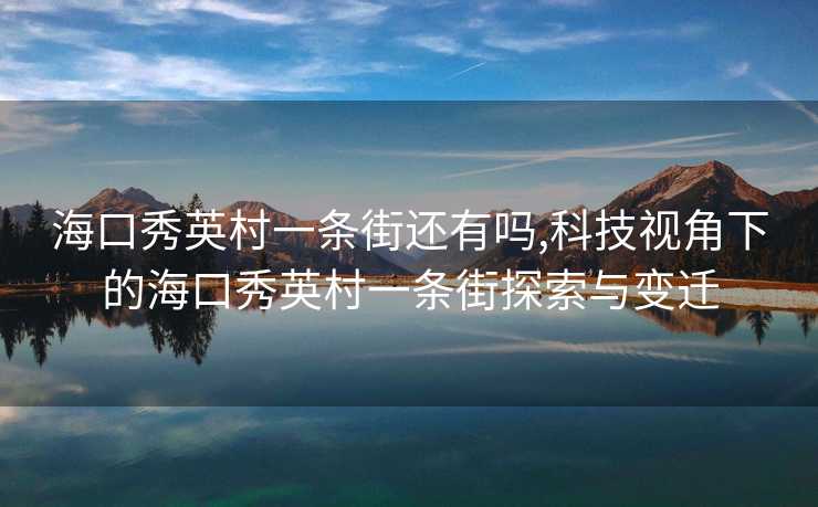 海口秀英村一条街还有吗,科技视角下的海口秀英村一条街探索与变迁