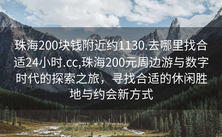 珠海200块钱附近约1130.去哪里找合适24小时.cc,珠海200元周边游与数字时代的探索之旅，寻找合适的休闲胜地与约会新方式