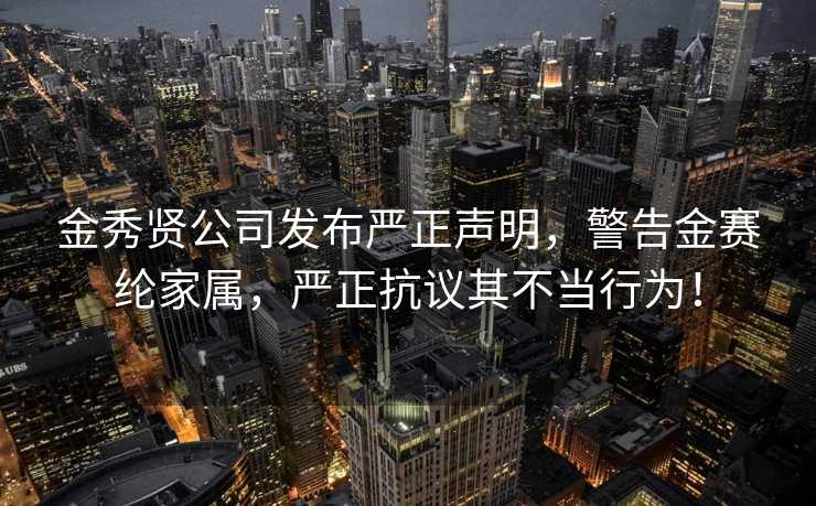 金秀贤公司发布严正声明，警告金赛纶家属，严正抗议其不当行为！