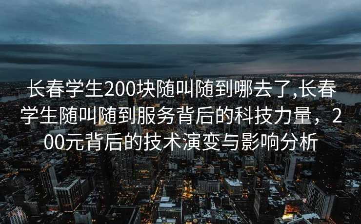 长春学生200块随叫随到哪去了,长春学生随叫随到服务背后的科技力量，200元背后的技术演变与影响分析