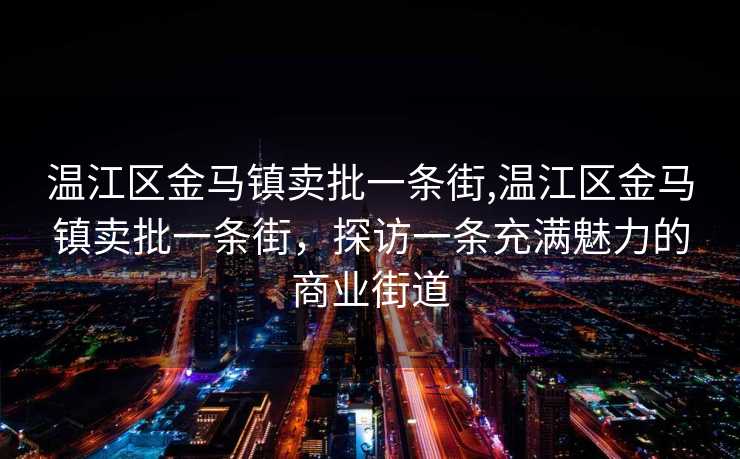 温江区金马镇卖批一条街,温江区金马镇卖批一条街，探访一条充满魅力的商业街道