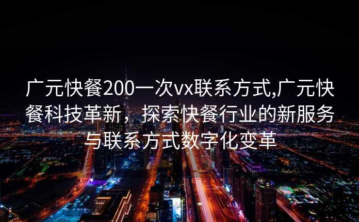 广元快餐200一次vx联系方式,广元快餐科技革新，探索快餐行业的新服务与联系方式数字化变革