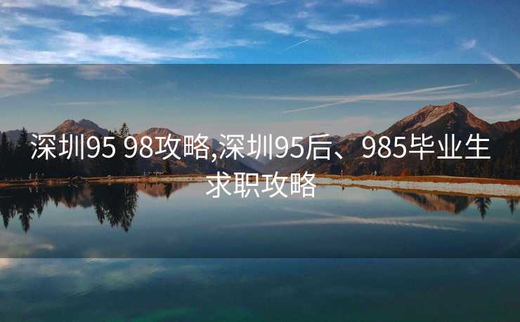 深圳95 98攻略,深圳95后、985毕业生求职攻略