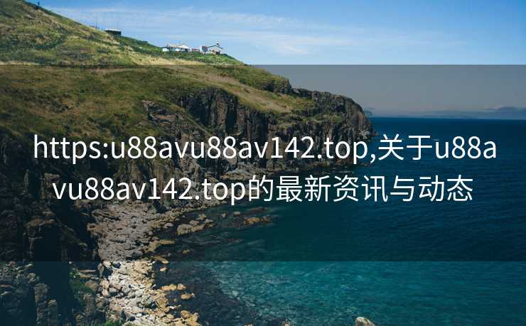 https:u88avu88av142.top,关于u88avu88av142.top的最新资讯与动态