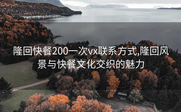 隆回快餐200一次vx联系方式,隆回风景与快餐文化交织的魅力