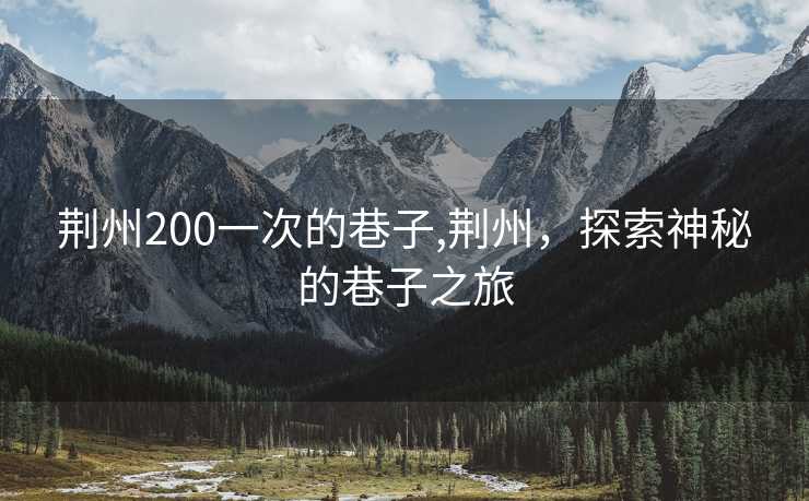 荆州200一次的巷子,荆州，探索神秘的巷子之旅