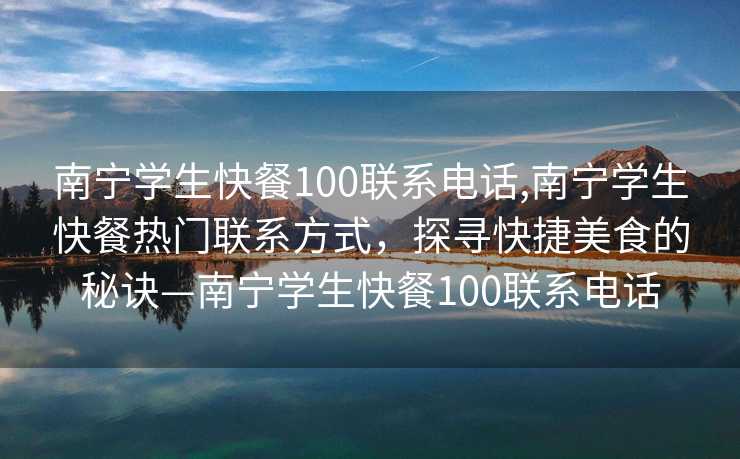 南宁学生快餐100联系电话,南宁学生快餐热门联系方式，探寻快捷美食的秘诀—南宁学生快餐100联系电话