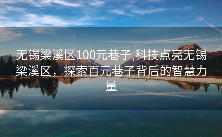 无锡梁溪区100元巷子,科技点亮无锡梁溪区，探索百元巷子背后的智慧力量