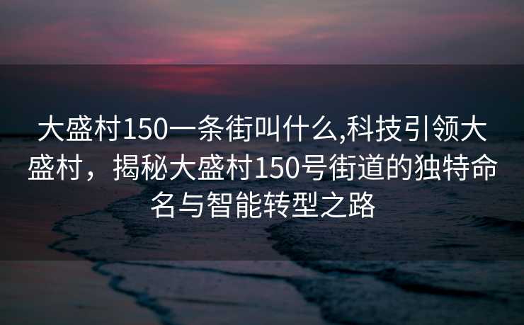 大盛村150一条街叫什么,科技引领大盛村，揭秘大盛村150号街道的独特命名与智能转型之路